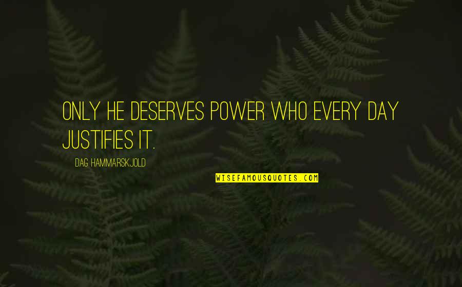 Hammarskjold Quotes By Dag Hammarskjold: Only he deserves power who every day justifies