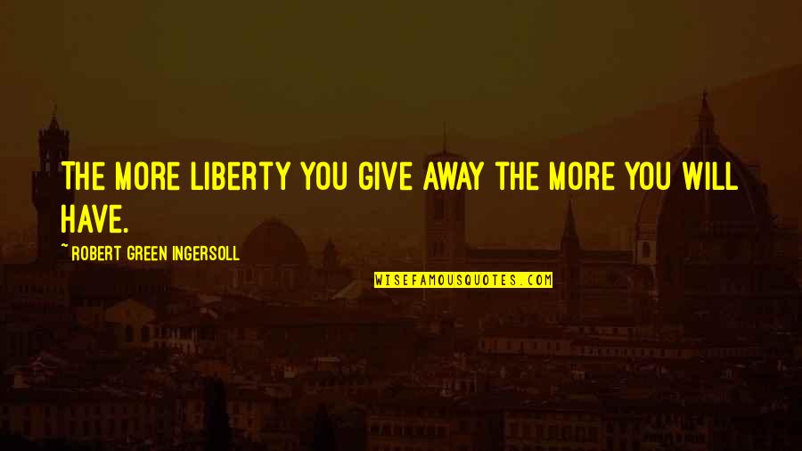 Hammarstr M Agency Quotes By Robert Green Ingersoll: The more liberty you give away the more Hammarstr M Agency Quotes By Robert Green Ingersoll: The more liberty you give away the more