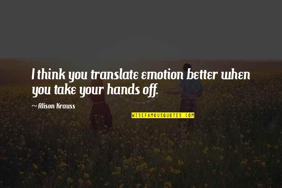 Hammaste Quotes By Alison Krauss: I think you translate emotion better when you