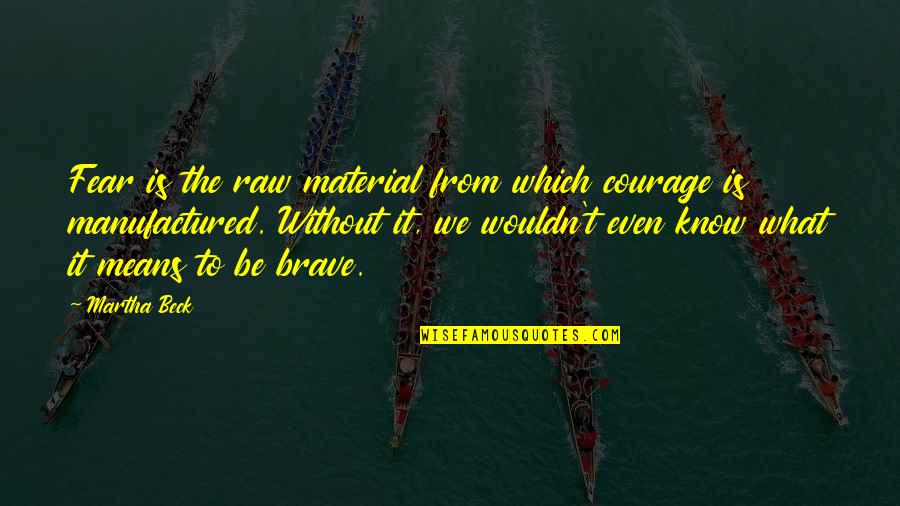 Hammell Quotes By Martha Beck: Fear is the raw material from which courage Hammell Quotes By Martha Beck: Fear is the raw material from which courage
