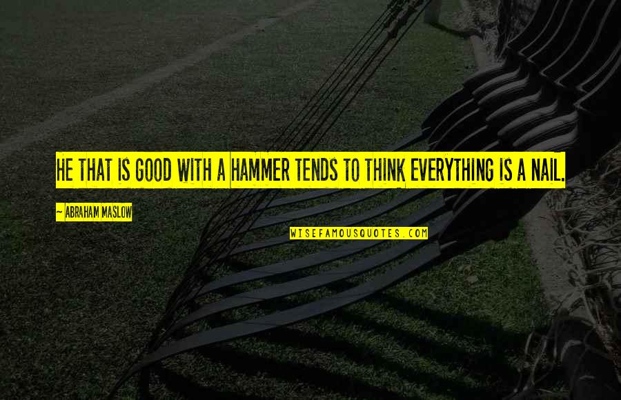 Hammer And Nail Quotes By Abraham Maslow: He that is good with a hammer tends