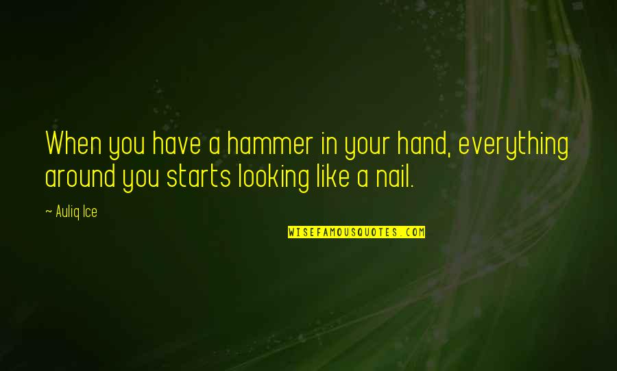 Hammer And Nail Quotes By Auliq Ice: When you have a hammer in your hand,