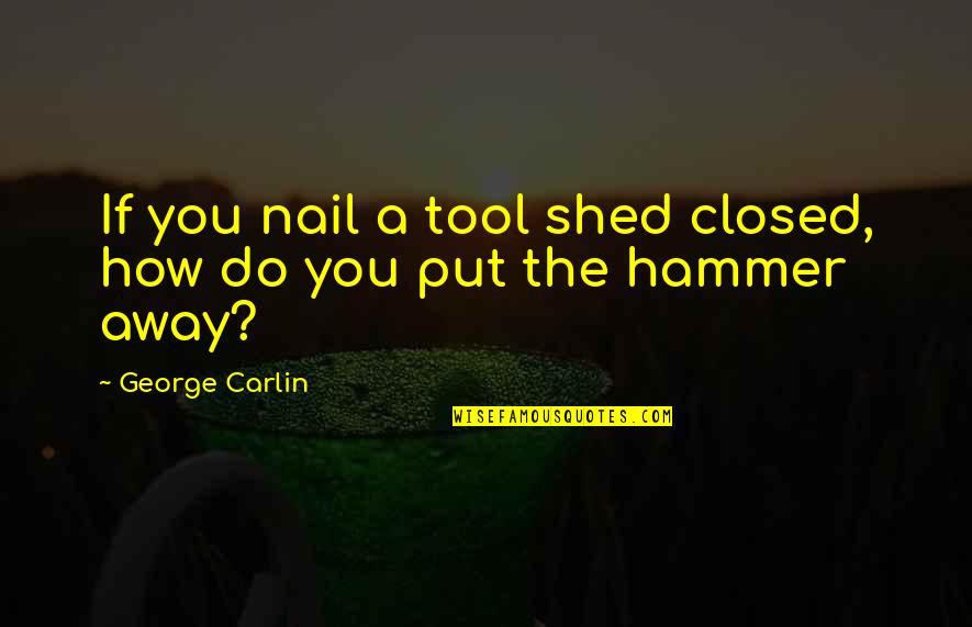 Hammer And Nail Quotes By George Carlin: If you nail a tool shed closed, how