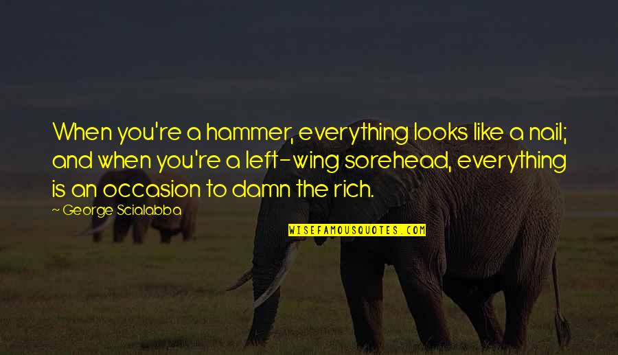 Hammer And Nail Quotes By George Scialabba: When you're a hammer, everything looks like a