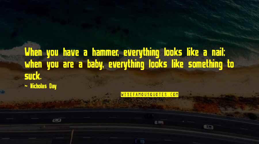 Hammer And Nail Quotes By Nicholas Day: When you have a hammer, everything looks like