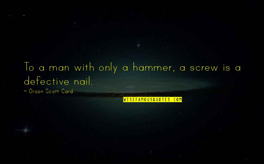 Hammer And Nail Quotes By Orson Scott Card: To a man with only a hammer, a