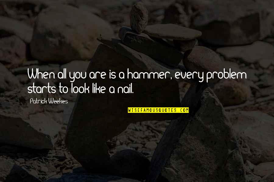 Hammer And Nail Quotes By Patrick Weekes: When all you are is a hammer, every