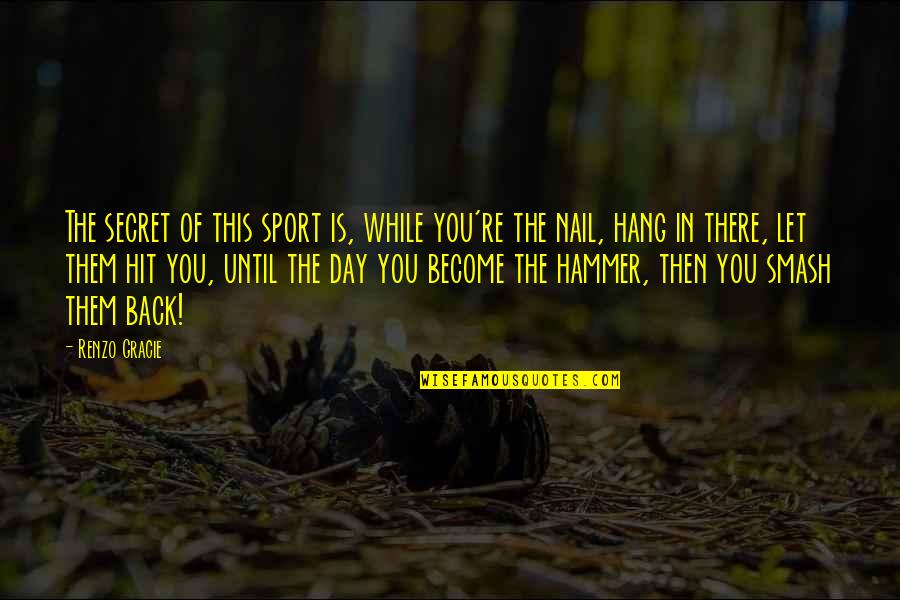 Hammer And Nail Quotes By Renzo Gracie: The secret of this sport is, while you're