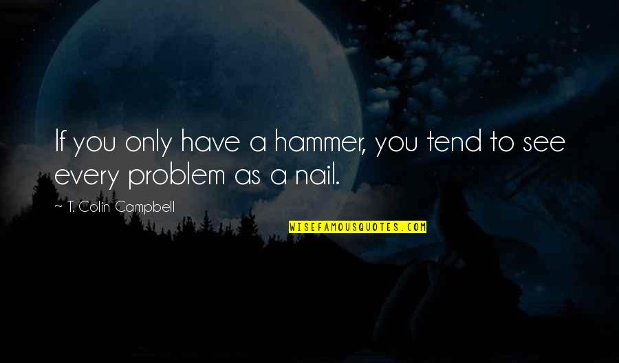 Hammer And Nail Quotes By T. Colin Campbell: If you only have a hammer, you tend
