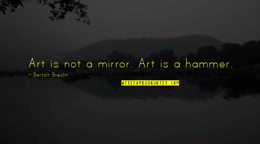 Hammer Art Quotes By Bertolt Brecht: Art is not a mirror. Art is a