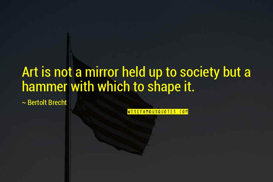 Hammer Art Quotes By Bertolt Brecht: Art is not a mirror held up to