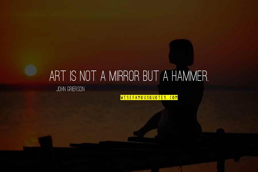 Hammer Art Quotes By John Grierson: Art is not a mirror but a hammer.