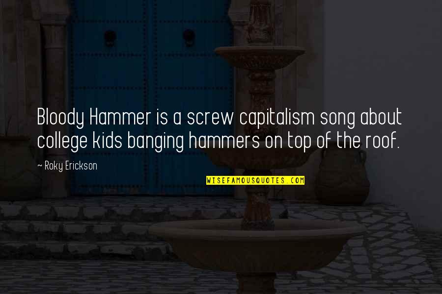 Hammer At Top Quotes By Roky Erickson: Bloody Hammer is a screw capitalism song about Hammer At Top Quotes By Roky Erickson: Bloody Hammer is a screw capitalism song about