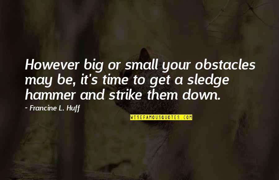 Hammer Down Quotes By Francine L. Huff: However big or small your obstacles may be,