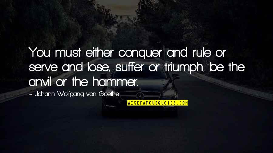 Hammer Quotes By Johann Wolfgang Von Goethe: You must either conquer and rule or serve