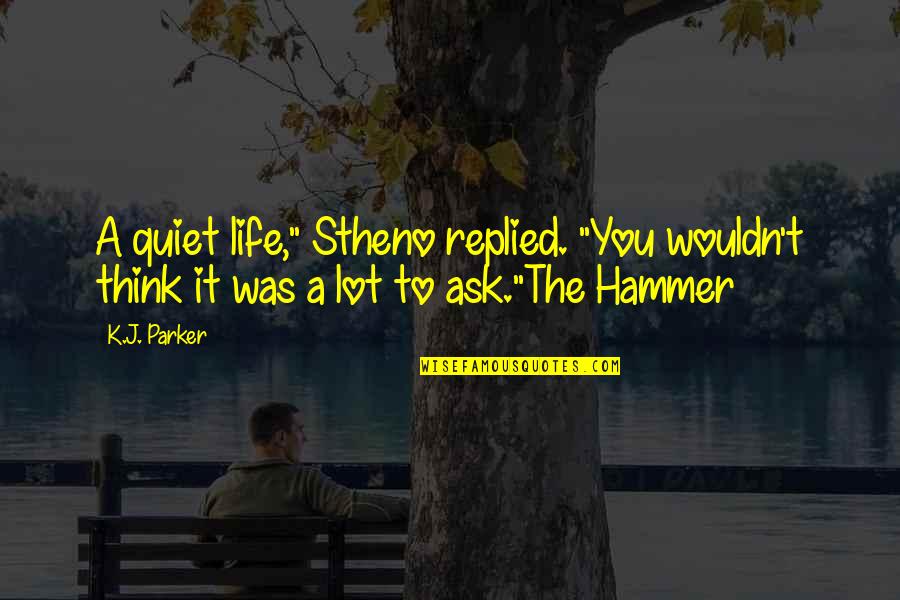 Hammer Quotes By K.J. Parker: A quiet life," Stheno replied. "You wouldn't think