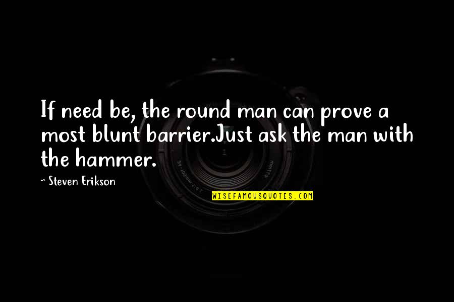 Hammer Quotes By Steven Erikson: If need be, the round man can prove
