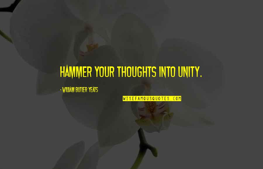 Hammer Quotes By William Butler Yeats: Hammer your thoughts into unity.