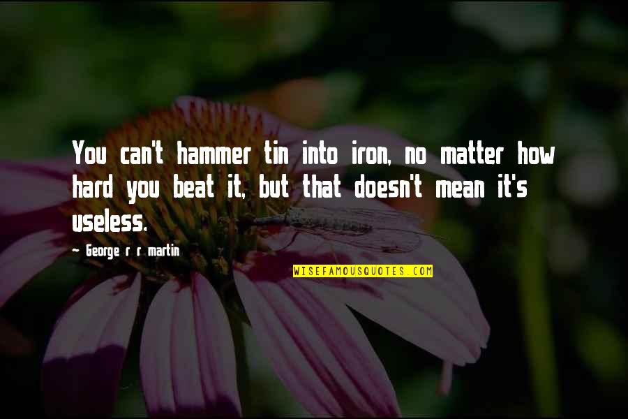 Hammer'd Quotes By George R R Martin: You can't hammer tin into iron, no matter