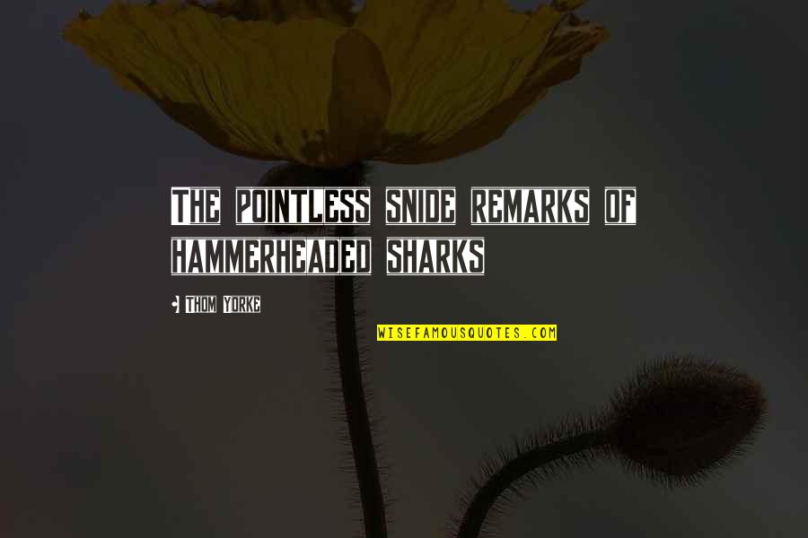 Hammerheaded Quotes By Thom Yorke: The pointless snide remarks of hammerheaded sharks