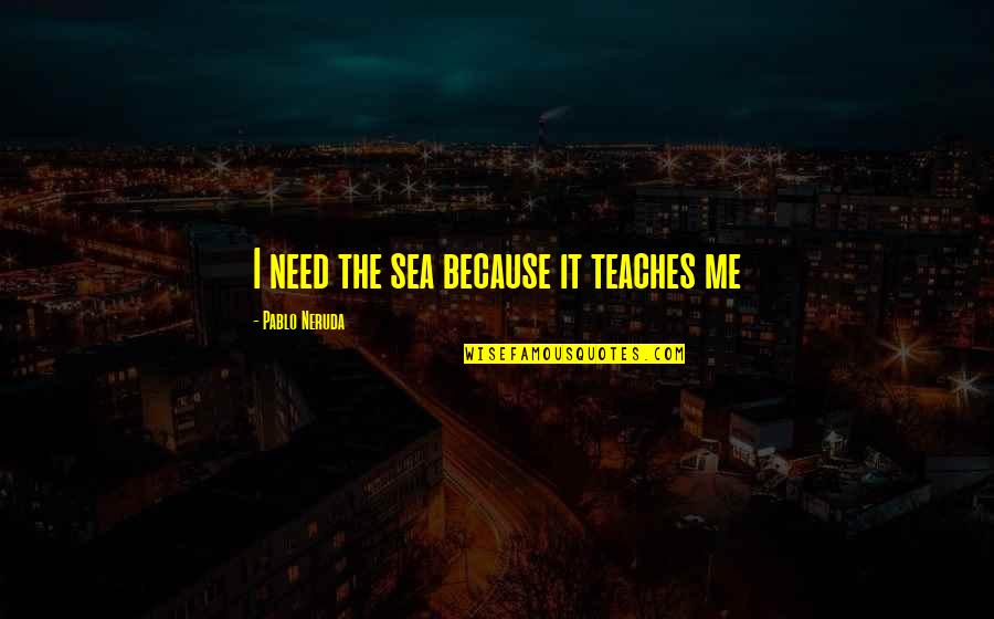 Hammerin Hank Quotes By Pablo Neruda: I need the sea because it teaches me