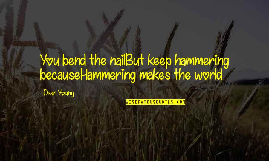 Hammering Quotes By Dean Young: You bend the nailBut keep hammering becauseHammering makes