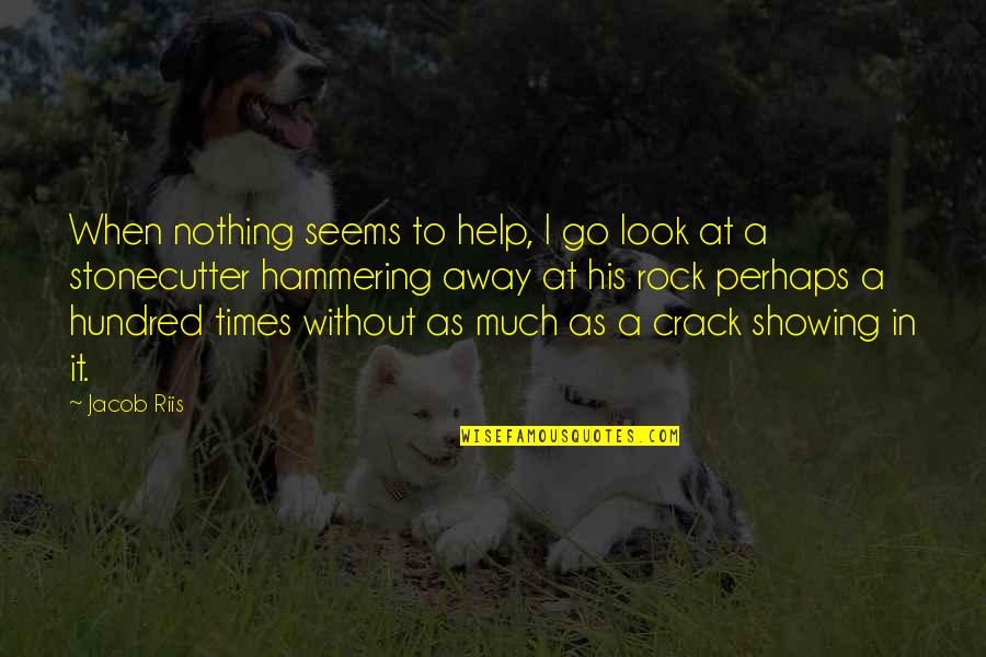 Hammering Quotes By Jacob Riis: When nothing seems to help, I go look