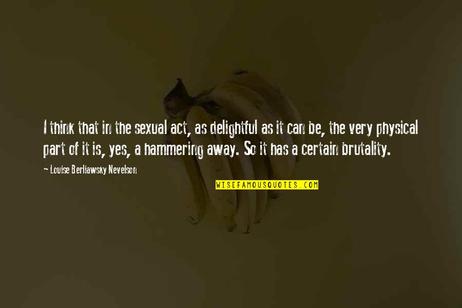 Hammering Quotes By Louise Berliawsky Nevelson: I think that in the sexual act, as Hammering Quotes By Louise Berliawsky Nevelson: I think that in the sexual act, as