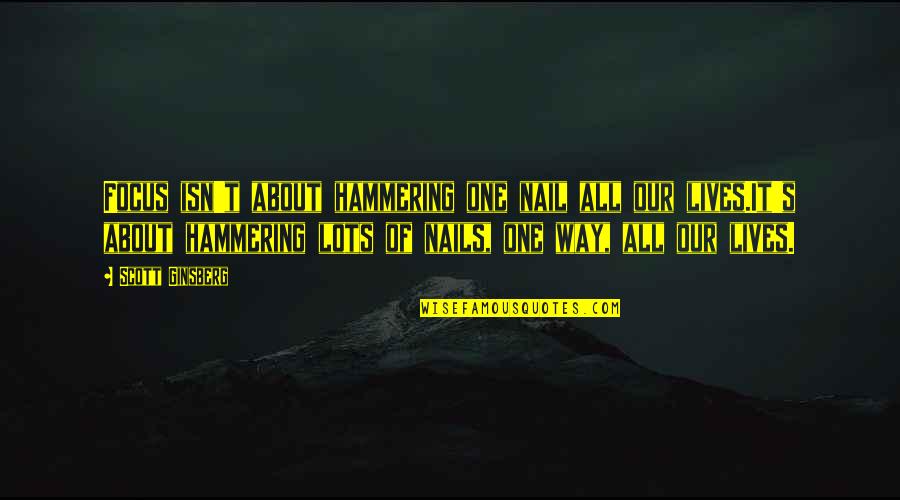 Hammering Quotes By Scott Ginsberg: Focus isn't about hammering one nail all our Hammering Quotes By Scott Ginsberg: Focus isn't about hammering one nail all our