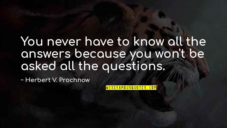 Hammerli Xesse Quotes By Herbert V. Prochnow: You never have to know all the answers Hammerli Xesse Quotes By Herbert V. Prochnow: You never have to know all the answers