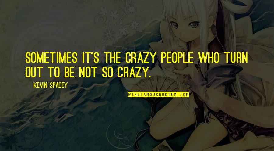 Hammermeister L Neburg Quotes By Kevin Spacey: Sometimes it's the crazy people who turn out