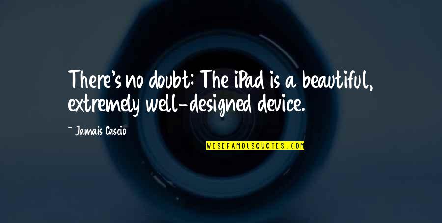 Hammerquist And Halverson Quotes By Jamais Cascio: There's no doubt: The iPad is a beautiful,
