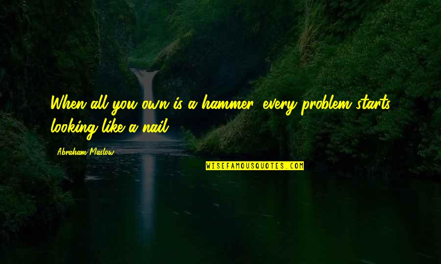 Hammers Quotes By Abraham Maslow: When all you own is a hammer, every
