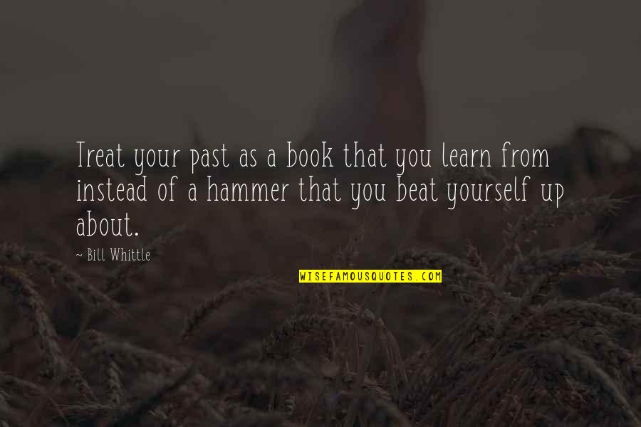 Hammers Quotes By Bill Whittle: Treat your past as a book that you