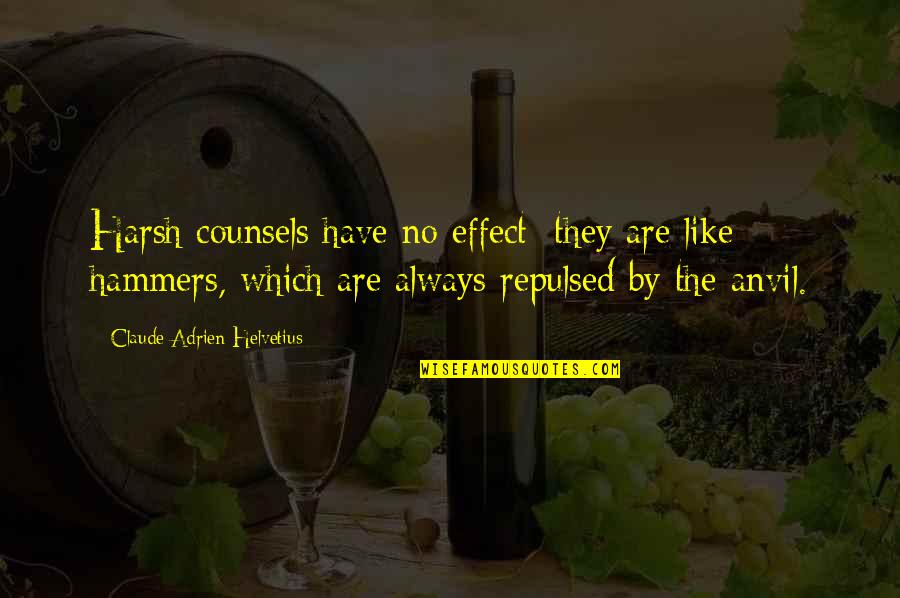 Hammers Quotes By Claude Adrien Helvetius: Harsh counsels have no effect; they are like