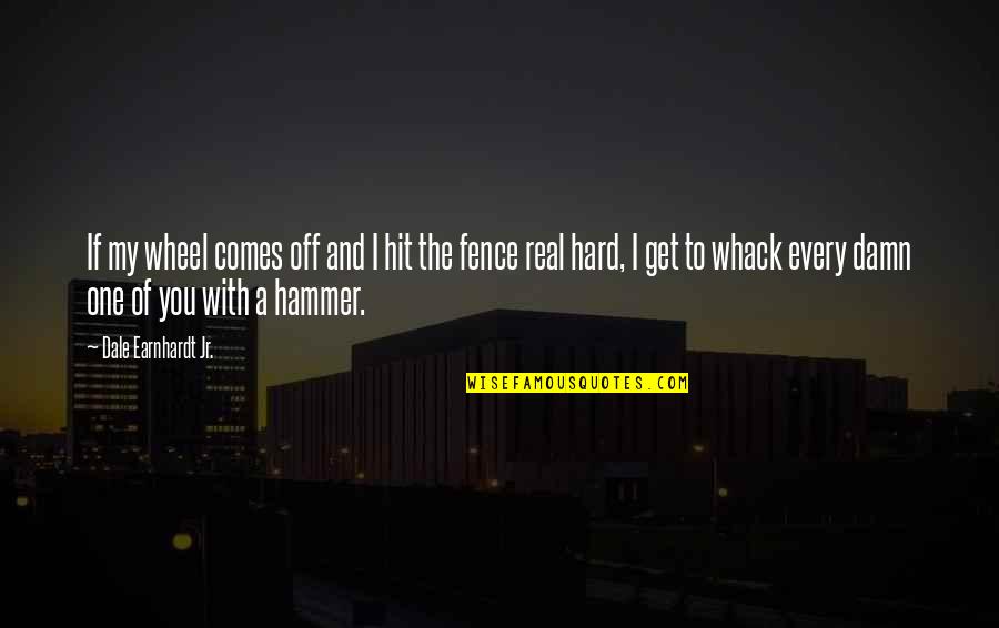 Hammers Quotes By Dale Earnhardt Jr.: If my wheel comes off and I hit
