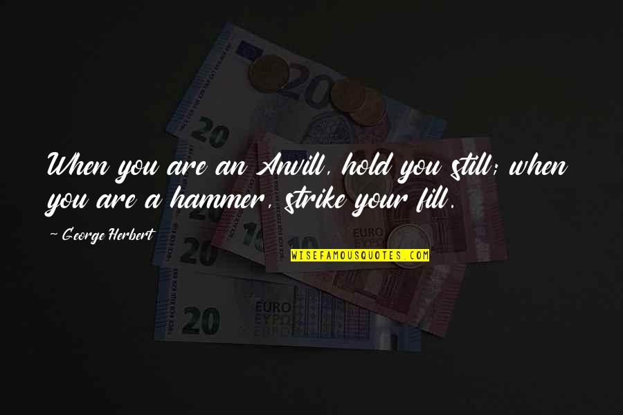 Hammers Quotes By George Herbert: When you are an Anvill, hold you still;