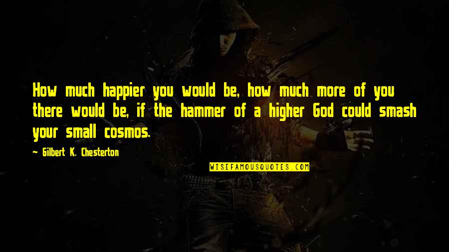 Hammers Quotes By Gilbert K. Chesterton: How much happier you would be, how much