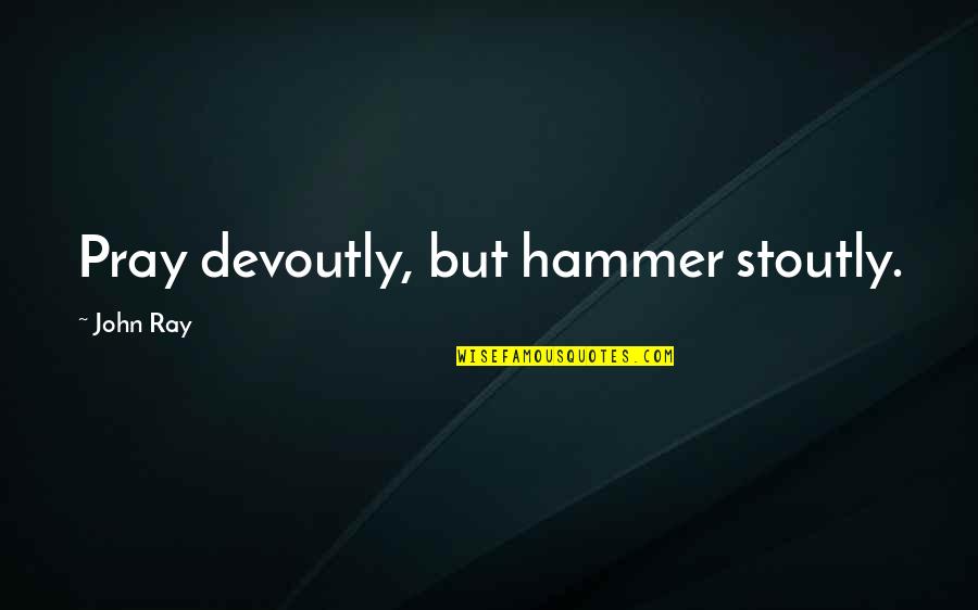 Hammers Quotes By John Ray: Pray devoutly, but hammer stoutly.