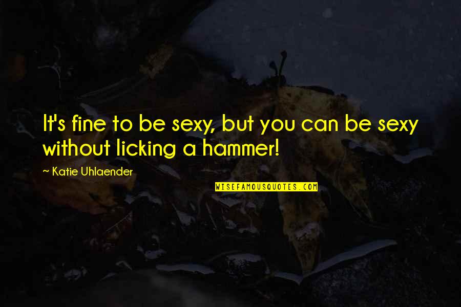 Hammers Quotes By Katie Uhlaender: It's fine to be sexy, but you can