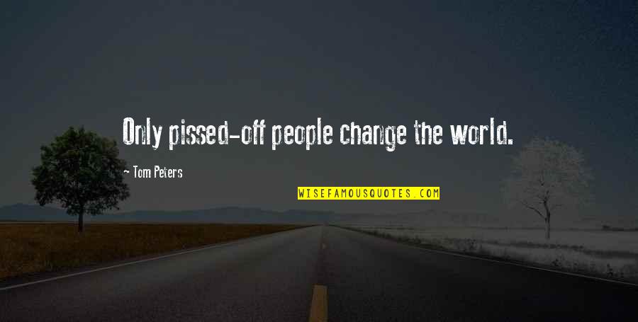 Hammerstone Quotes By Tom Peters: Only pissed-off people change the world.