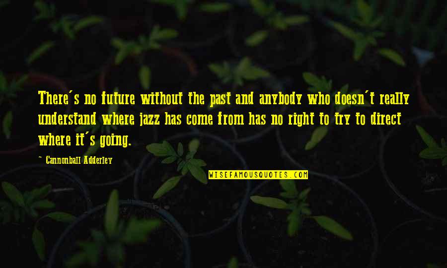 Hammerum Denmark Quotes By Cannonball Adderley: There's no future without the past and anybody Hammerum Denmark Quotes By Cannonball Adderley: There's no future without the past and anybody