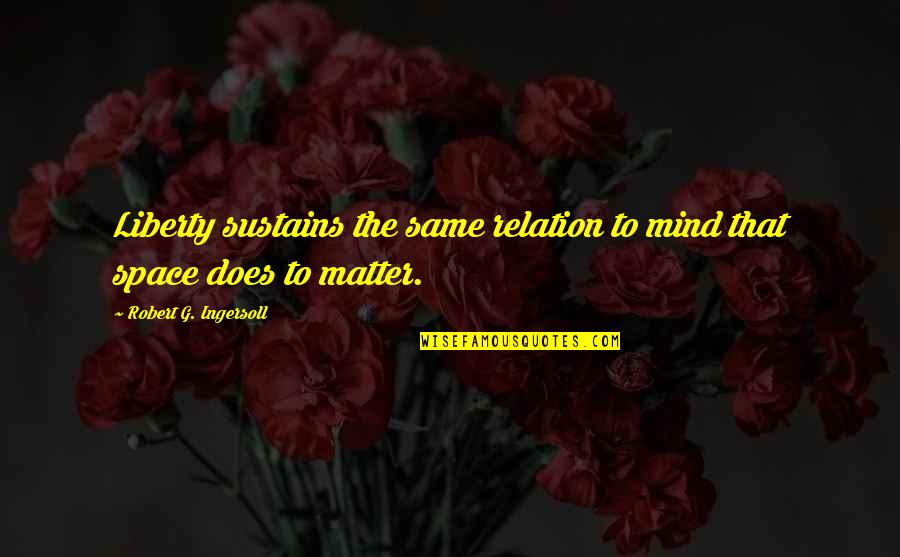 Hammes Book Quotes By Robert G. Ingersoll: Liberty sustains the same relation to mind that Hammes Book Quotes By Robert G. Ingersoll: Liberty sustains the same relation to mind that
