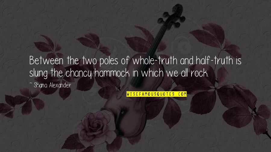 Hammock Quotes By Shana Alexander: Between the two poles of whole-truth and half-truth