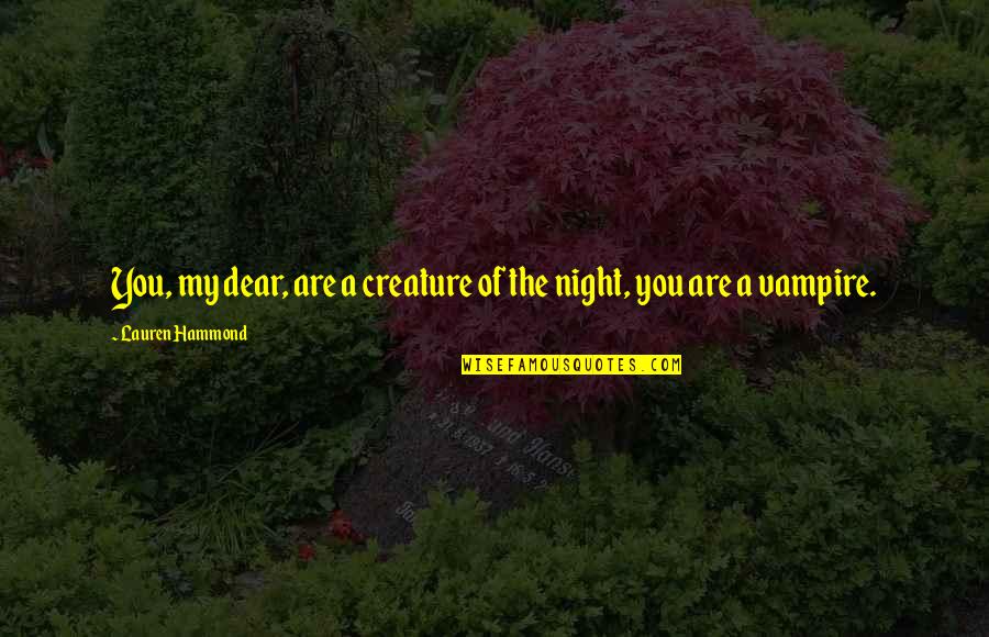 Hammond E Quotes By Lauren Hammond: You, my dear, are a creature of the Hammond E Quotes By Lauren Hammond: You, my dear, are a creature of the