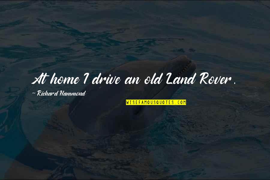 Hammond E Quotes By Richard Hammond: At home I drive an old Land Rover. Hammond E Quotes By Richard Hammond: At home I drive an old Land Rover.