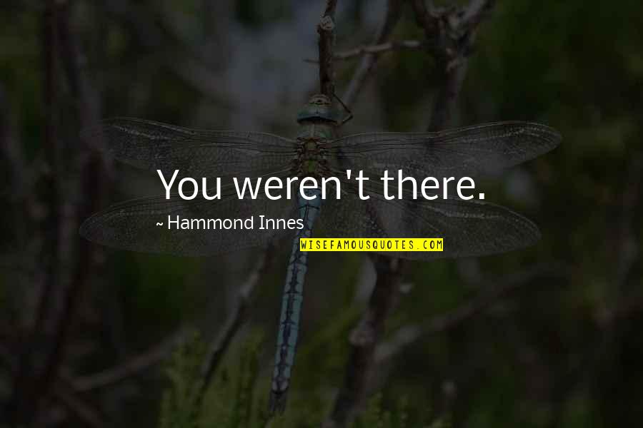 Hammond Innes Quotes By Hammond Innes: You weren't there. Hammond Innes Quotes By Hammond Innes: You weren't there.