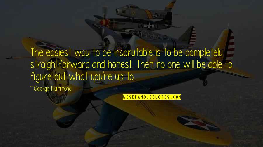 Hammond Quotes By George Hammond: The easiest way to be inscrutable is to