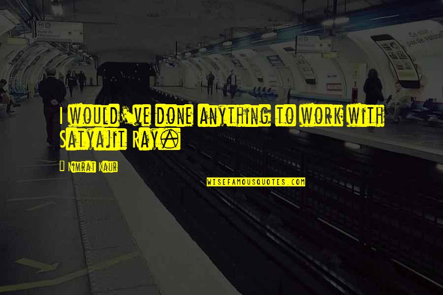 Hammouchi Quotes By Nimrat Kaur: I would've done anything to work with Satyajit Hammouchi Quotes By Nimrat Kaur: I would've done anything to work with Satyajit