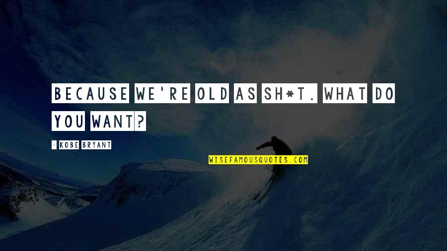 Hammouda Laroussi Quotes By Kobe Bryant: Because we're old as sh*t. What do you Hammouda Laroussi Quotes By Kobe Bryant: Because we're old as sh*t. What do you